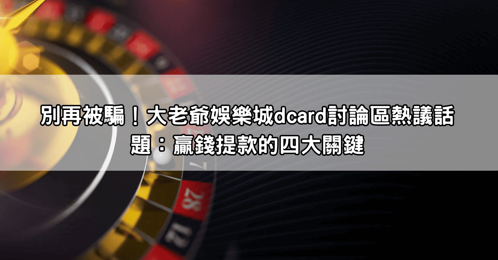 別再被騙!大老爺娛樂城dcard討論區熱議話題:贏錢提款的四大關鍵